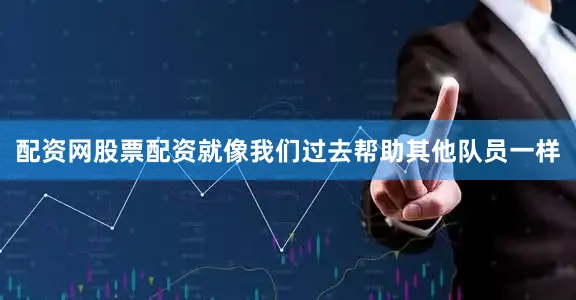 配资网股票配资就像我们过去帮助其他队员一样