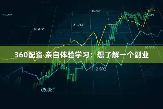 360配资 亲自体验学习：想了解一个副业