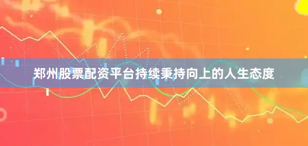 郑州股票配资平台持续秉持向上的人生态度
