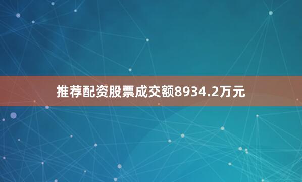 推荐配资股票成交额8934.2万元