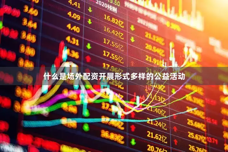 什么是场外配资开展形式多样的公益活动