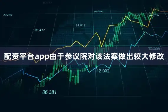 配资平台app　　由于参议院对该法案做出较大修改