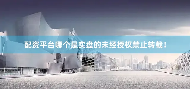 配资平台哪个是实盘的未经授权禁止转载！