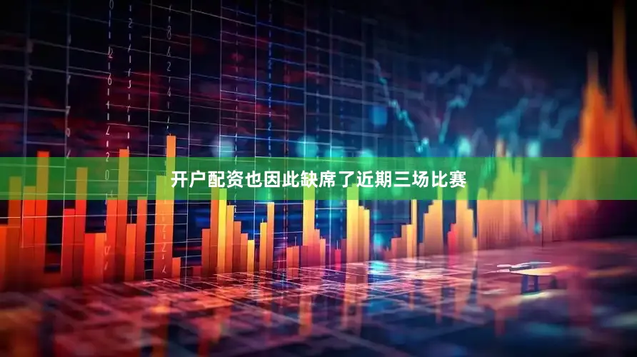 开户配资也因此缺席了近期三场比赛