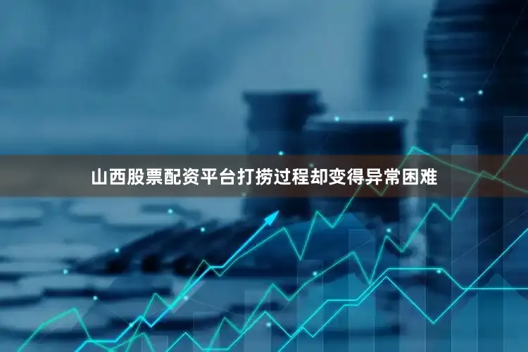 山西股票配资平台打捞过程却变得异常困难