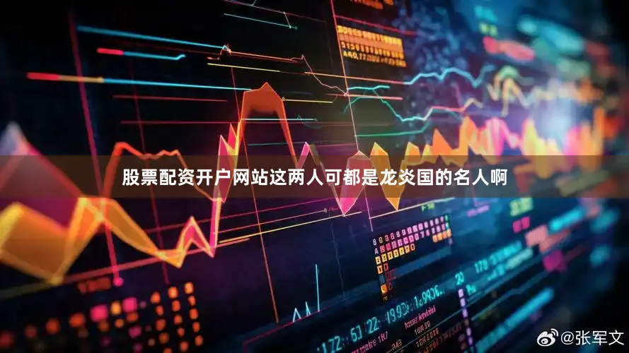 股票配资开户网站这两人可都是龙炎国的名人啊