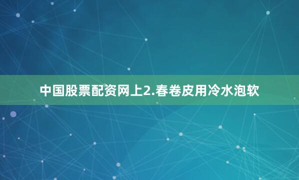 中国股票配资网上2.春卷皮用冷水泡软