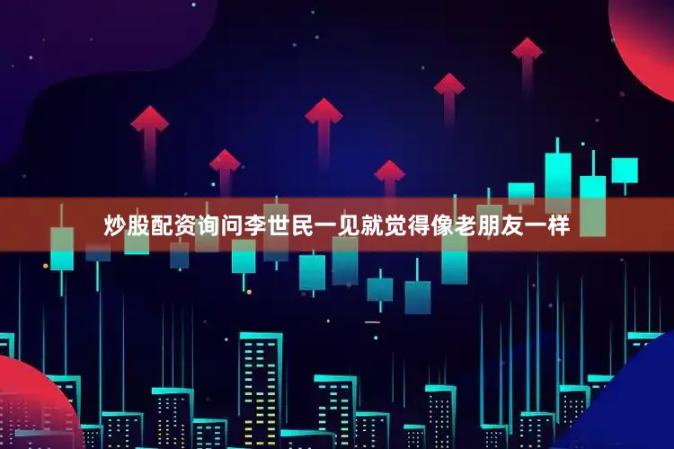 炒股配资询问李世民一见就觉得像老朋友一样
