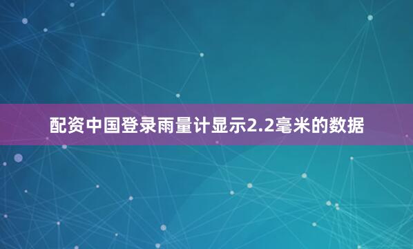 配资中国登录雨量计显示2.2毫米的数据