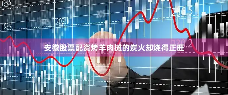 安徽股票配资烤羊肉摊的炭火却烧得正旺