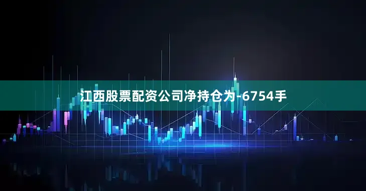 江西股票配资公司净持仓为-6754手