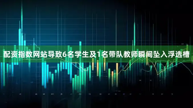 配资指数网站导致6名学生及1名带队教师瞬间坠入浮选槽