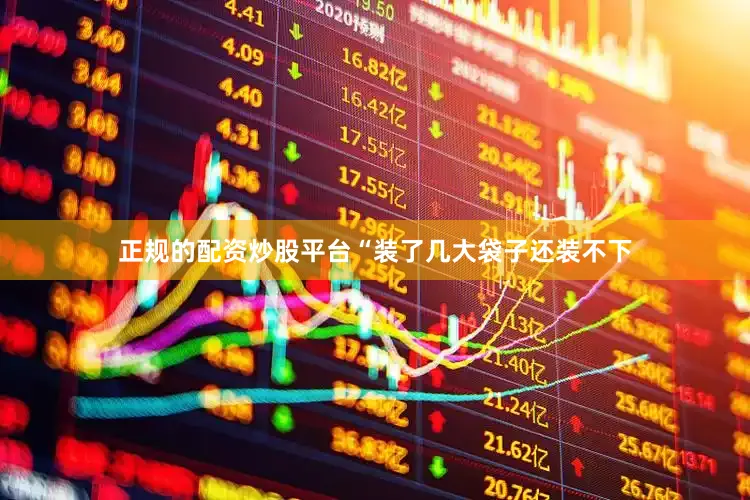 正规的配资炒股平台“装了几大袋子还装不下