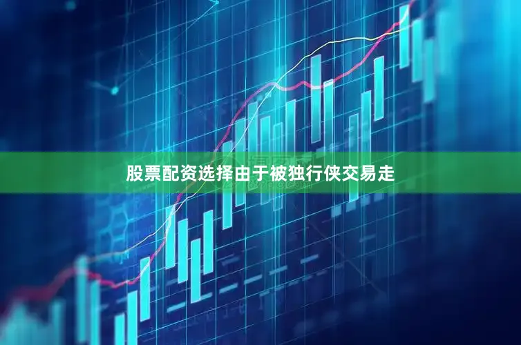 股票配资选择　　由于被独行侠交易走