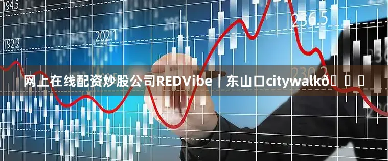 网上在线配资炒股公司REDVibe｜东山口citywalk🍃