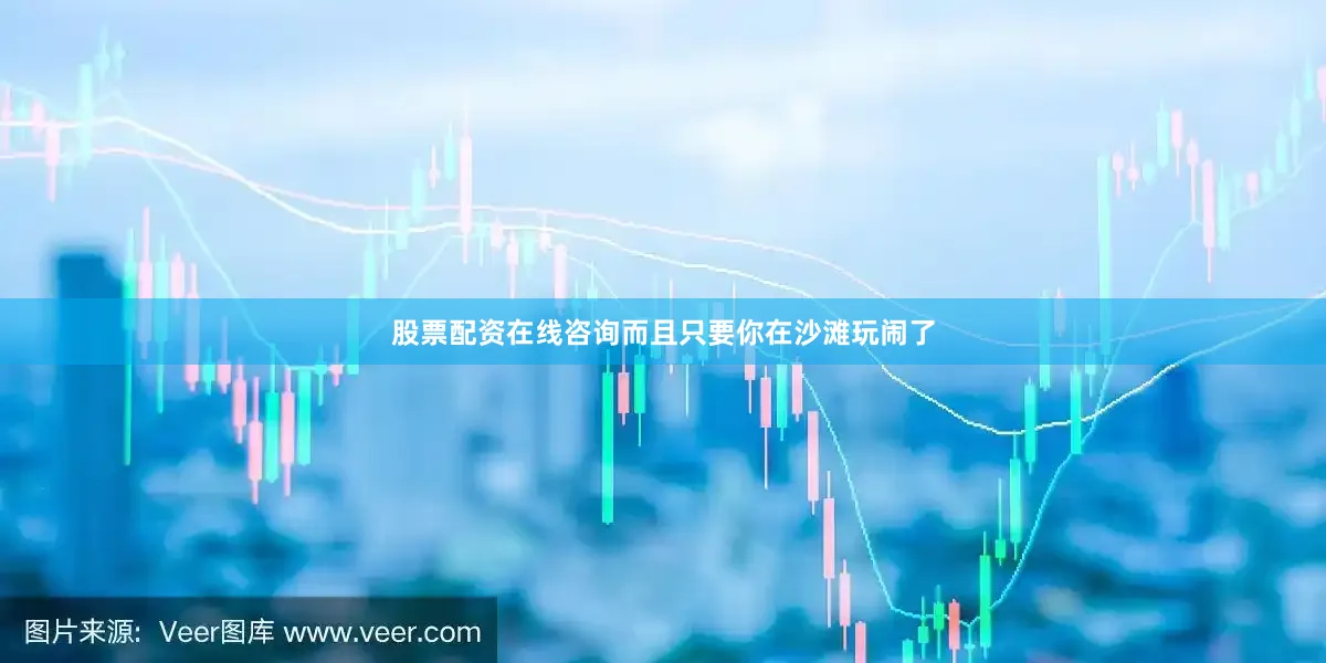 股票配资在线咨询而且只要你在沙滩玩闹了