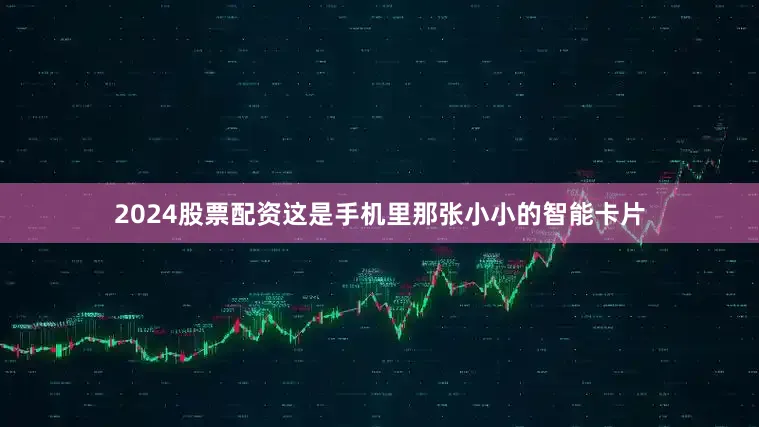 2024股票配资这是手机里那张小小的智能卡片