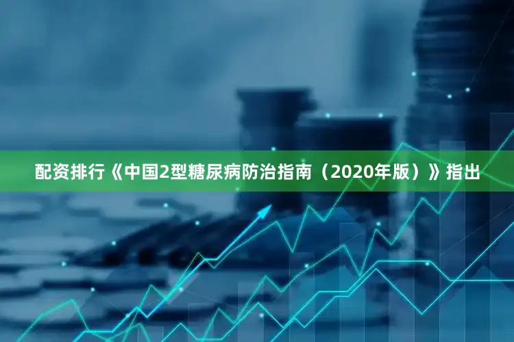 配资排行《中国2型糖尿病防治指南（2020年版）》指出
