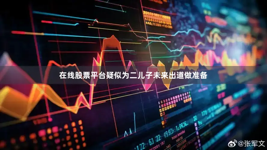 在线股票平台疑似为二儿子未来出道做准备