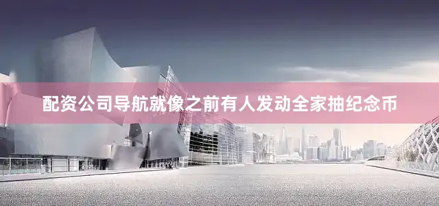 配资公司导航就像之前有人发动全家抽纪念币