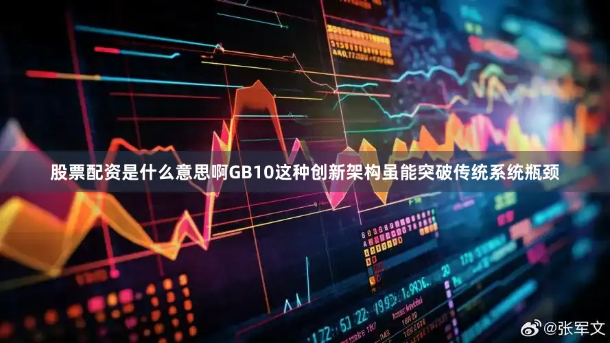 股票配资是什么意思啊GB10这种创新架构虽能突破传统系统瓶颈