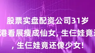 股票实盘配资公司31岁章泽天香港看展瘦成仙女, 生仨娃竟还像少女!