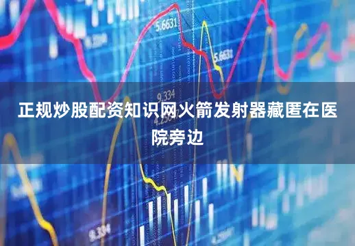 正规炒股配资知识网火箭发射器藏匿在医院旁边