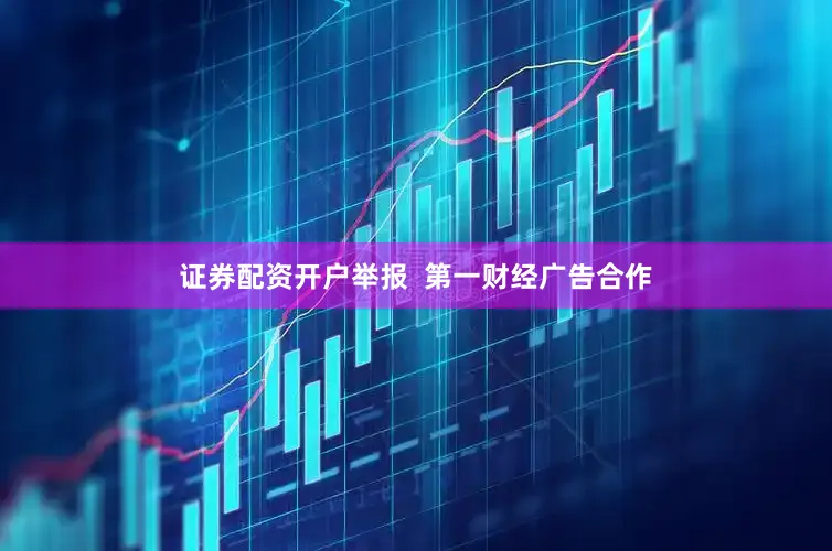 证券配资开户举报  第一财经广告合作