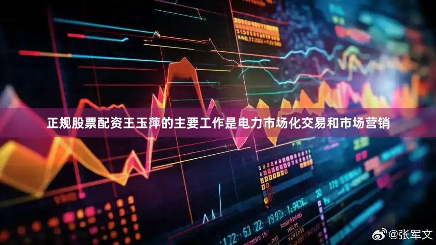 正规股票配资王玉萍的主要工作是电力市场化交易和市场营销