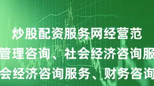 炒股配资服务网经营范围为企业管理咨询、社会经济咨询服务、财务咨询