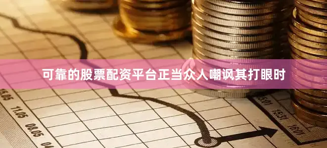 可靠的股票配资平台正当众人嘲讽其打眼时