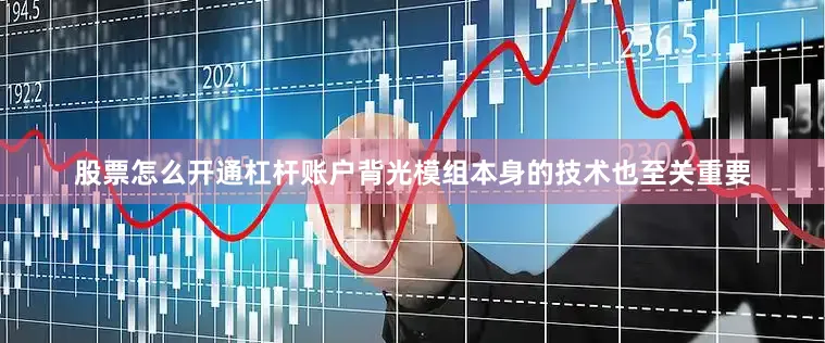 股票怎么开通杠杆账户背光模组本身的技术也至关重要